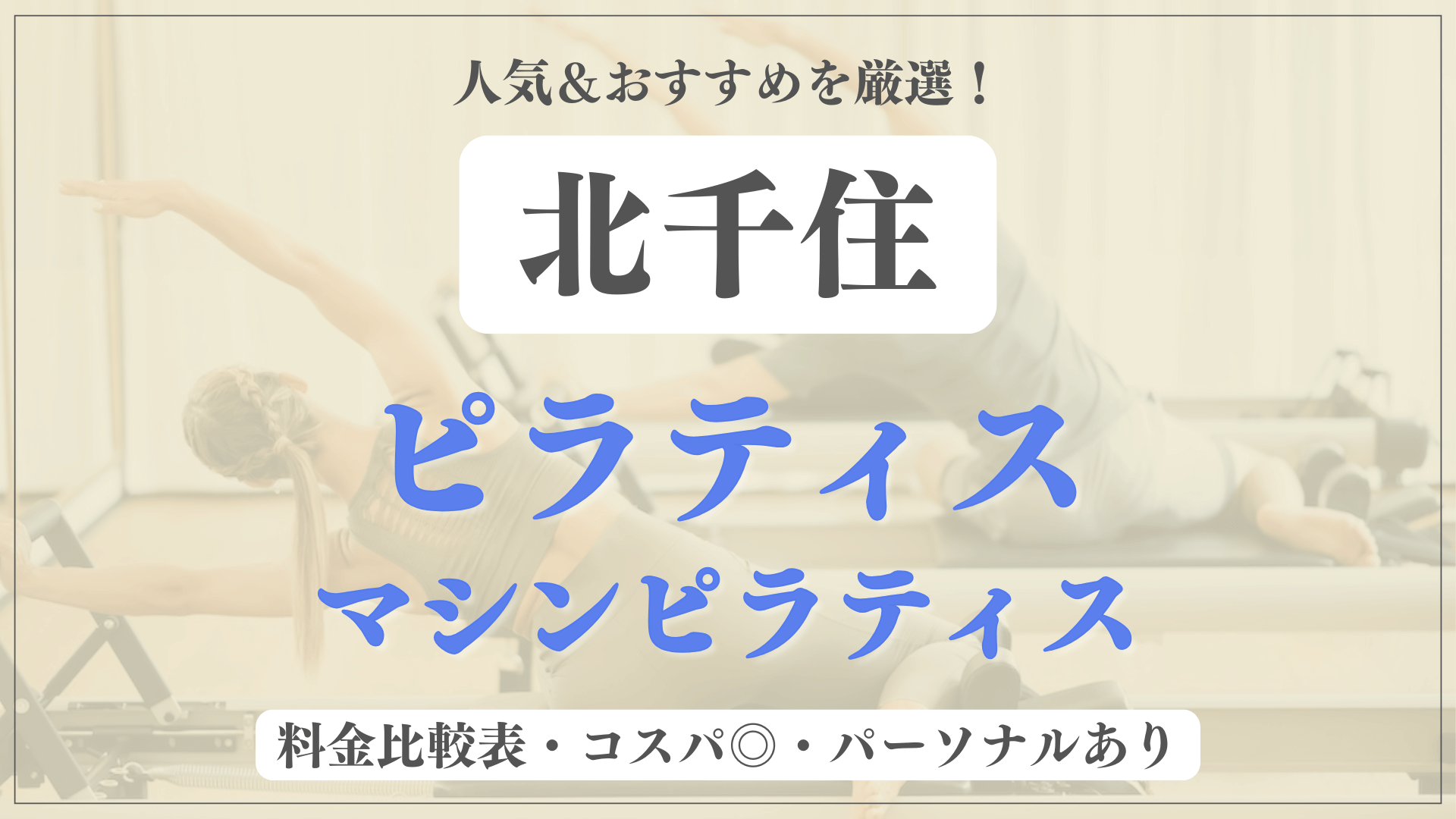 【安い&人気】北千住のピラティススタジオおすすめ9選！パーソナルや体験ありのマシンピラティスも