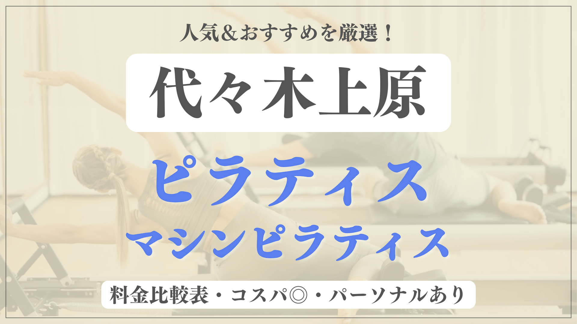 【安い&人気】代々木上原のピラティススタジオおすすめ7選！パーソナルや体験ありのマシンピラティスも